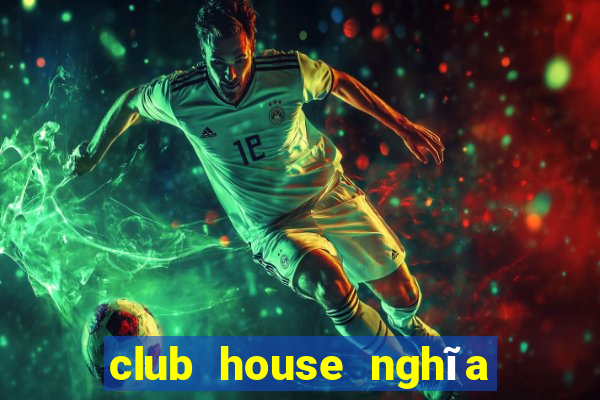 club house nghĩa là gì