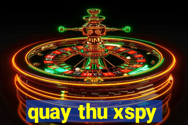 quay thu xspy