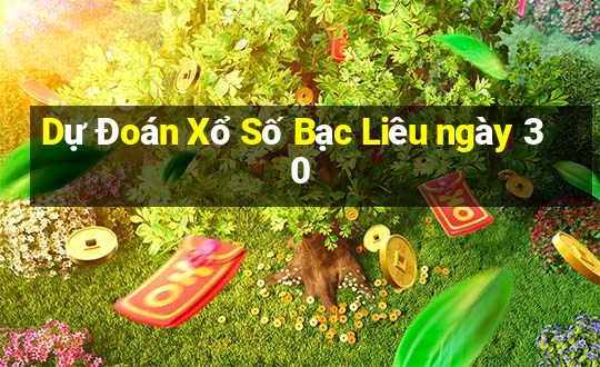 Dự Đoán Xổ Số Bạc Liêu ngày 30