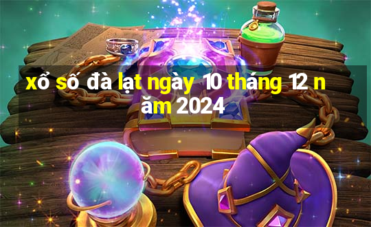 xổ số đà lạt ngày 10 tháng 12 năm 2024