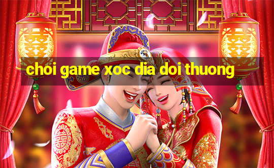 choi game xoc dia doi thuong