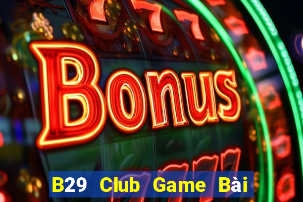 B29 Club Game Bài Đổi Thưởng Uy Tín 2024