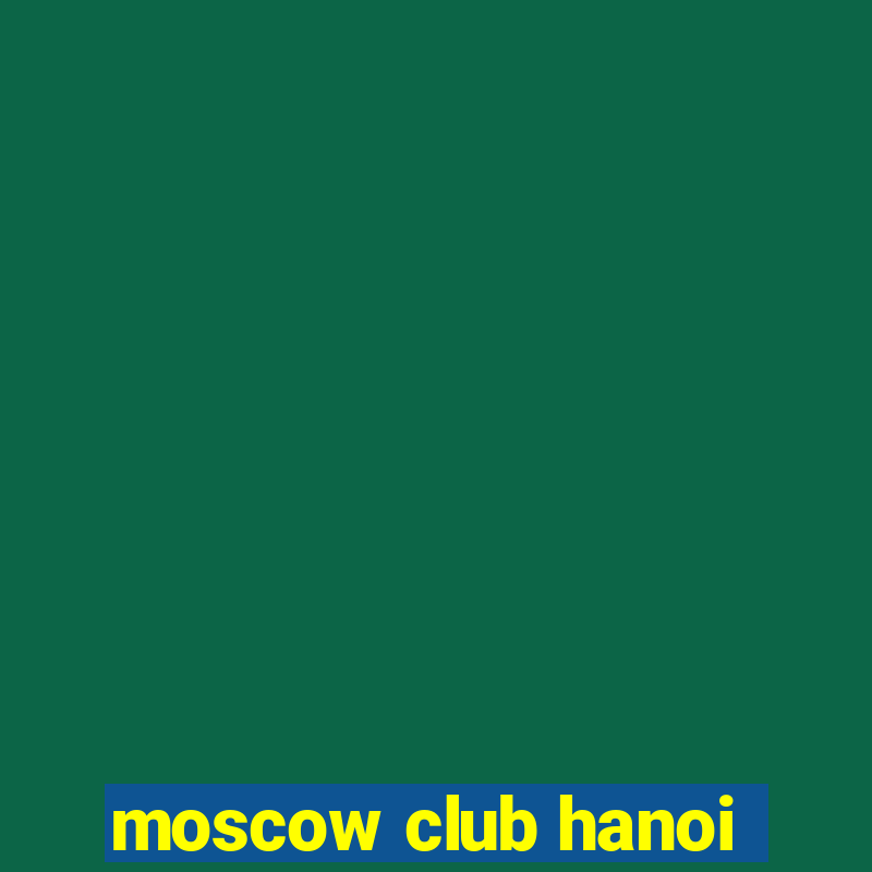 moscow club hanoi