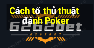 Cách tố thủ thuật đánh Poker