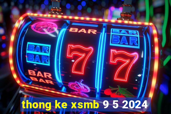 thong ke xsmb 9 5 2024