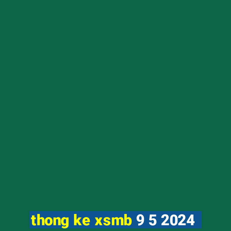 thong ke xsmb 9 5 2024