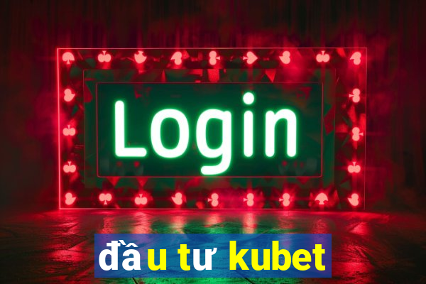 đầu tư kubet