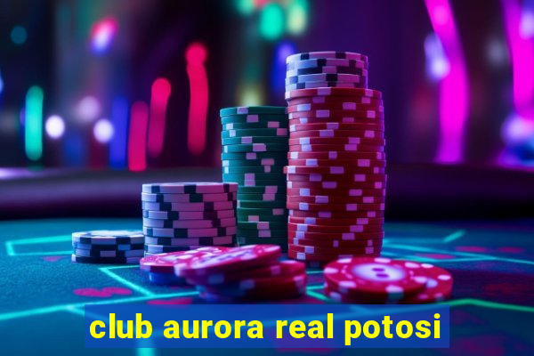 club aurora real potosi