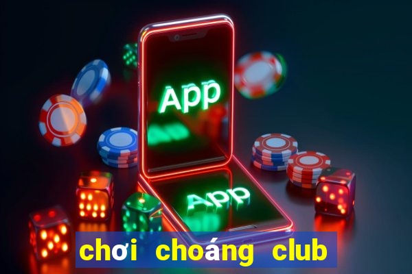 chơi choáng club trên web