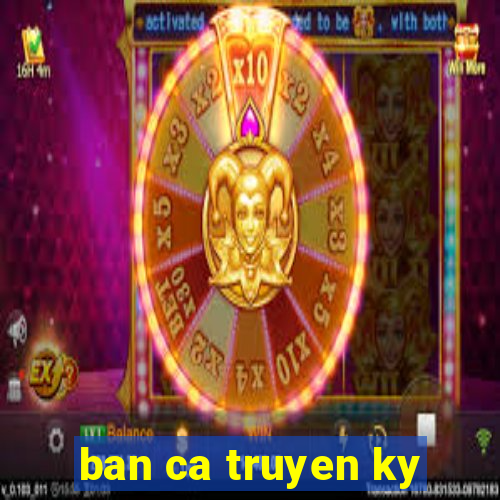 ban ca truyen ky