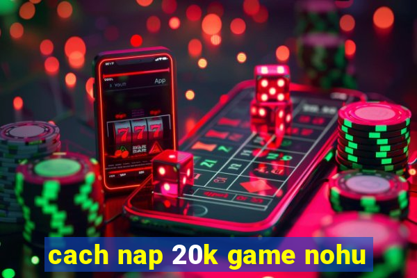 cach nap 20k game nohu