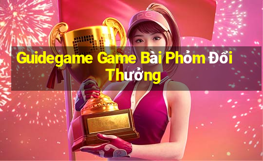 Guidegame Game Bài Phỏm Đổi Thưởng