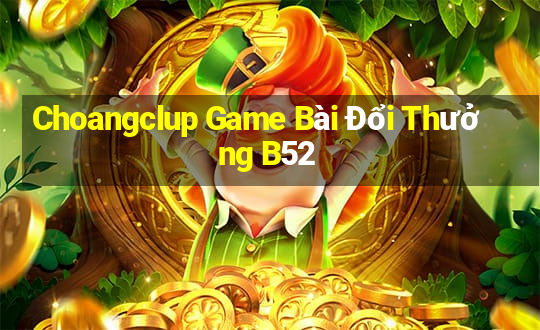 Choangclup Game Bài Đổi Thưởng B52