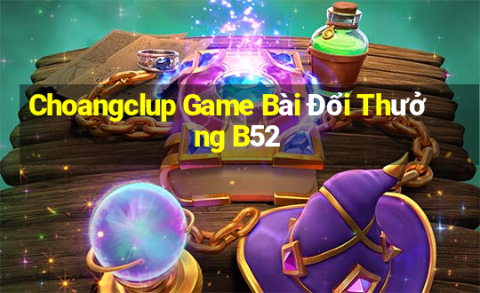 Choangclup Game Bài Đổi Thưởng B52