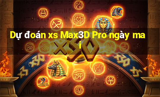 Dự đoán xs Max3D Pro ngày mai