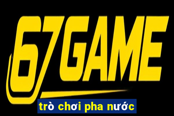 trò chơi pha nước