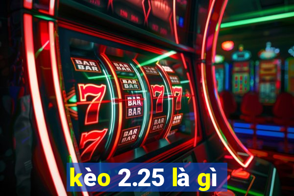 kèo 2.25 là gì