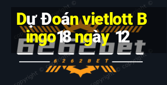 Dự Đoán vietlott Bingo18 ngày 12