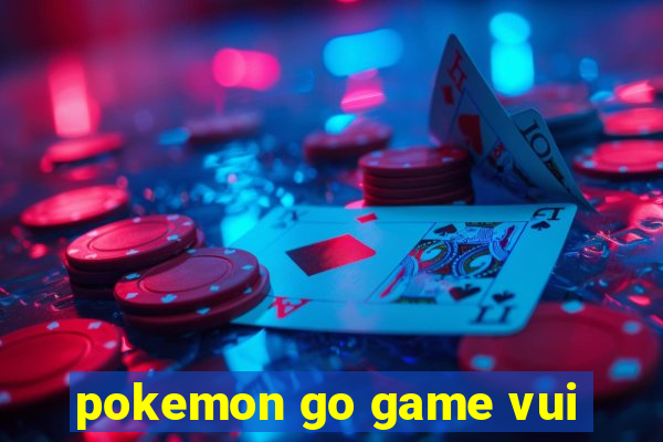 pokemon go game vui