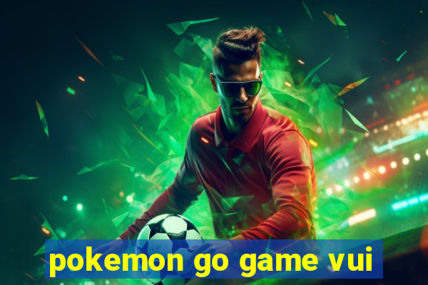 pokemon go game vui