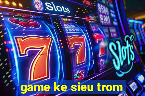 game ke sieu trom