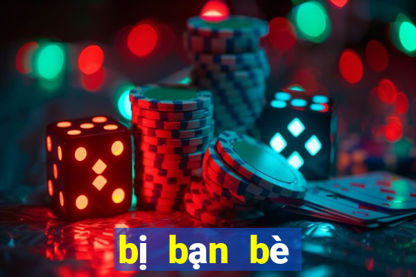 bị bạn bè bỏ rơi