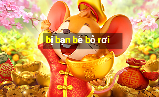 bị bạn bè bỏ rơi