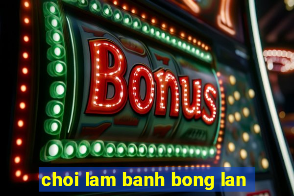 choi lam banh bong lan