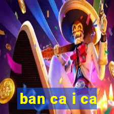 ban ca i ca