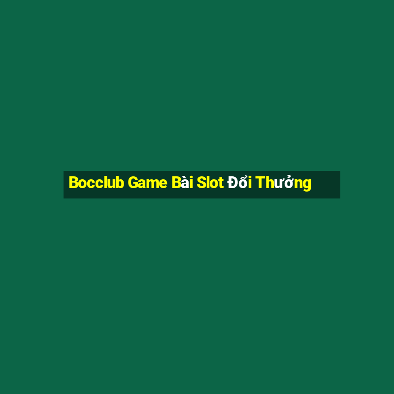 Bocclub Game Bài Slot Đổi Thưởng