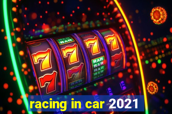 racing in car 2021