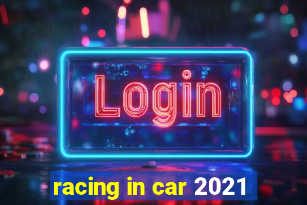 racing in car 2021