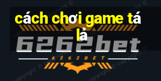 cách chơi game tá lả