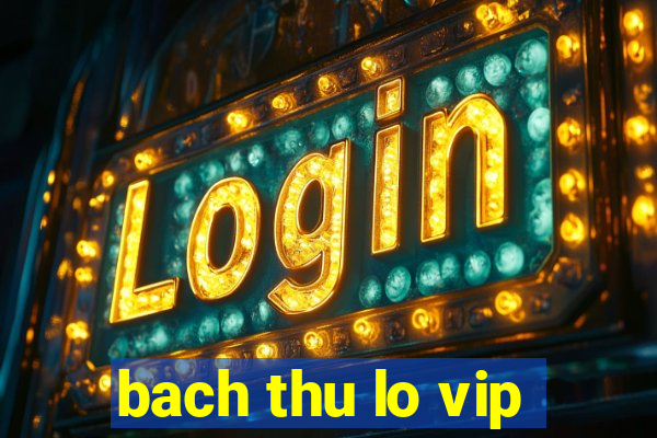 bach thu lo vip