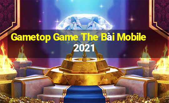 Gametop Game The Bài Mobile 2021