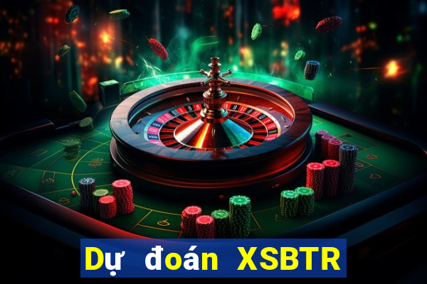 Dự đoán XSBTR ngày 7