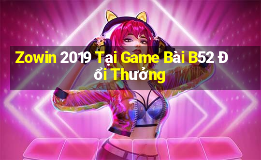 Zowin 2019 Tại Game Bài B52 Đổi Thưởng