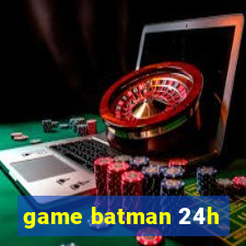 game batman 24h