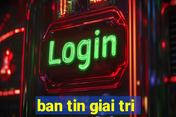 ban tin giai tri