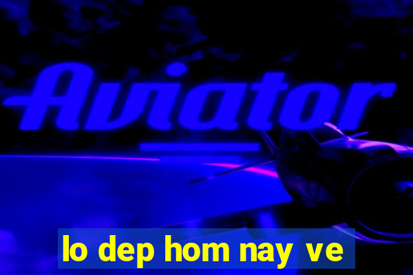 lo dep hom nay ve