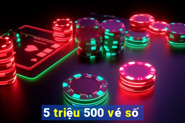 5 triệu 500 vé số