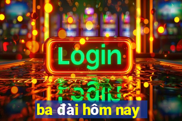 ba đài hôm nay