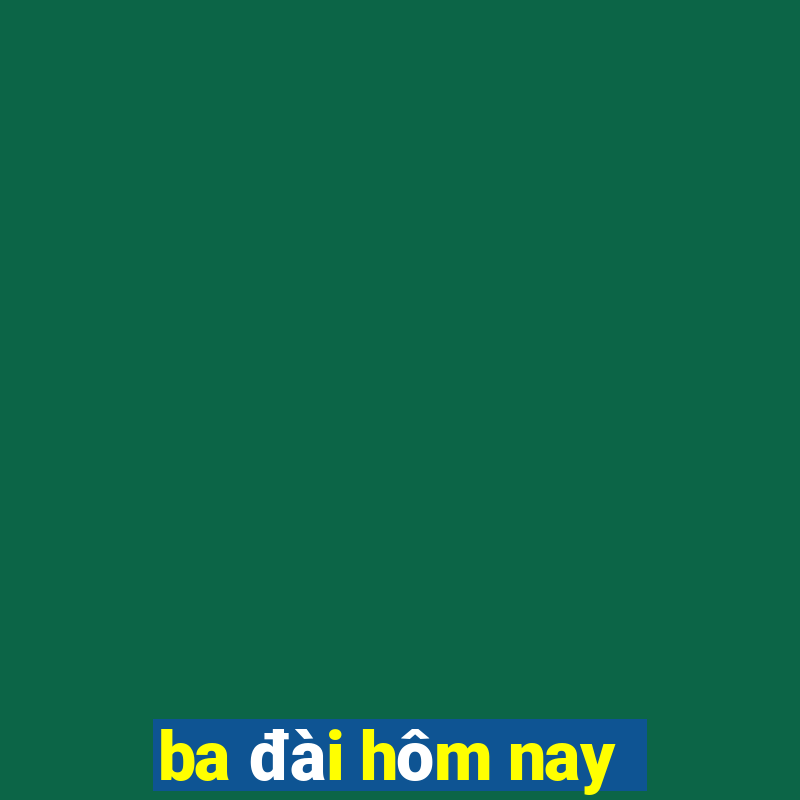 ba đài hôm nay