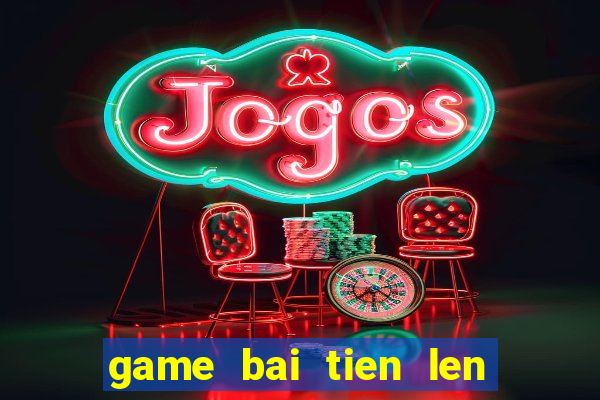 game bai tien len mien bac