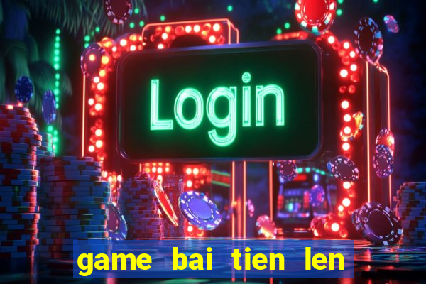 game bai tien len mien bac