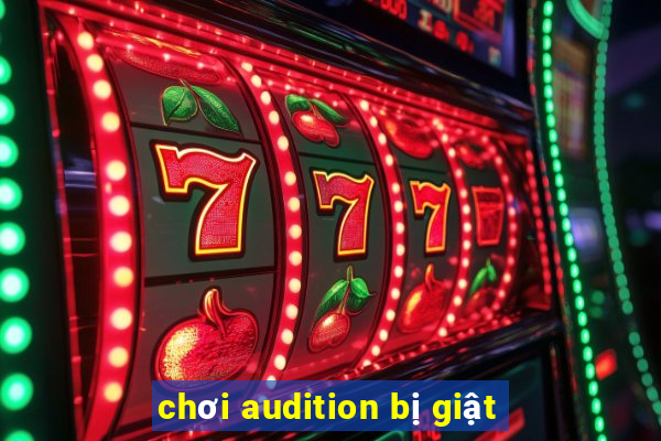 chơi audition bị giật