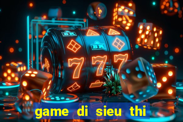 game di sieu thi nau an