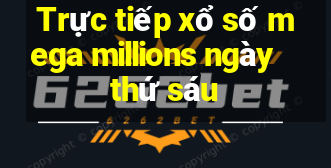 Trực tiếp xổ số mega millions ngày thứ sáu