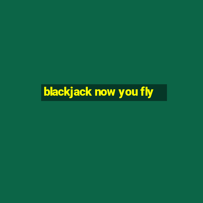 blackjack now you fly