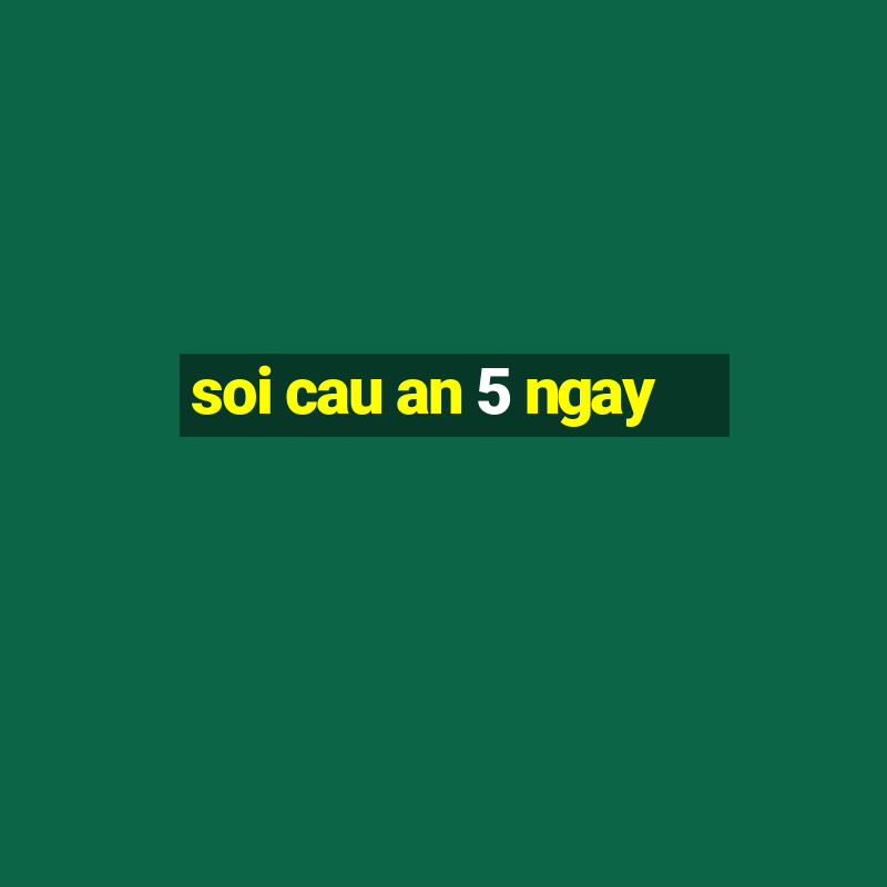 soi cau an 5 ngay